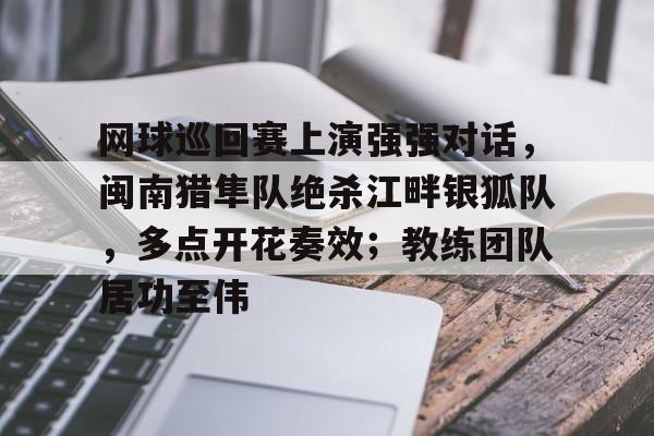 网球巡回赛上演强强对话，闽南猎隼队绝杀江畔银狐队，多点开花奏效；教练团队居功至伟的简单介绍