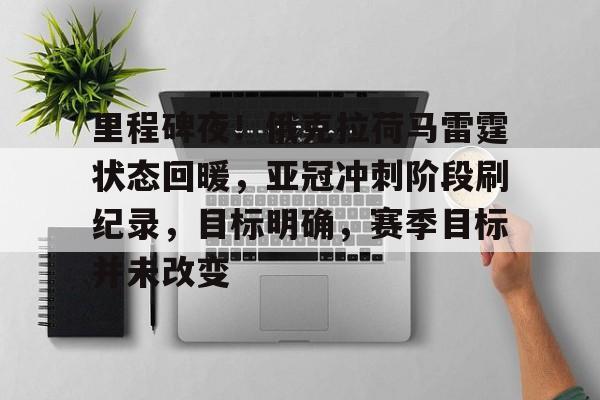 九游娱乐官方网站-包含里程碑夜！俄克拉荷马雷霆状态回暖，亚冠冲刺阶段刷纪录，目标明确，赛季目标并未改变的词条