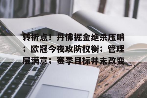 九游娱乐-转折点！丹佛掘金绝杀压哨；欧冠今夜攻防权衡；管理层满意；赛季目标并未改变的简单介绍
